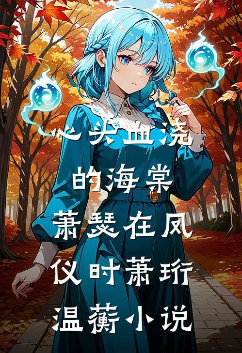 心头血浇的海棠，萧瑟在凤仪时萧珩温蘅小说