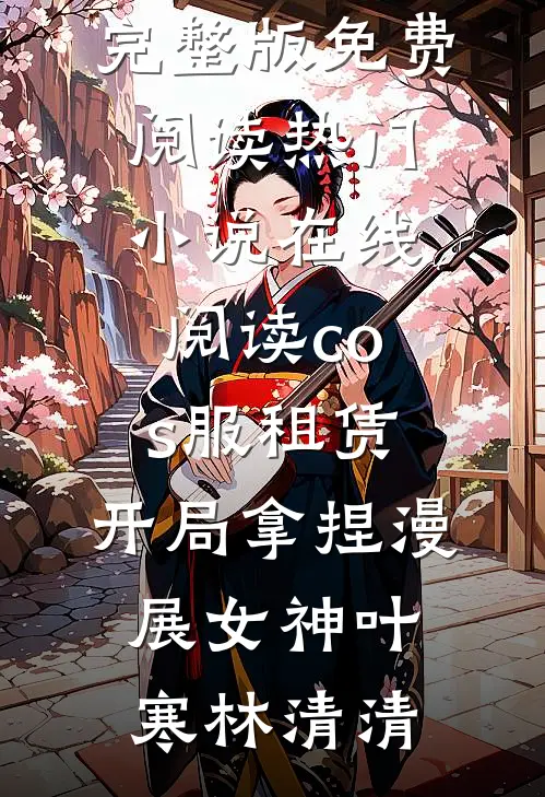 cos服租赁，开局拿捏漫展女神叶寒林清清小说完整版免费阅读_热门小说在线阅读cos服租赁，开局拿捏漫展女神(叶寒林清清)