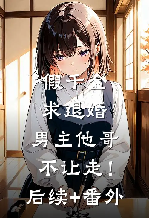 假千金求退婚，男主他哥不让走！后续+番外