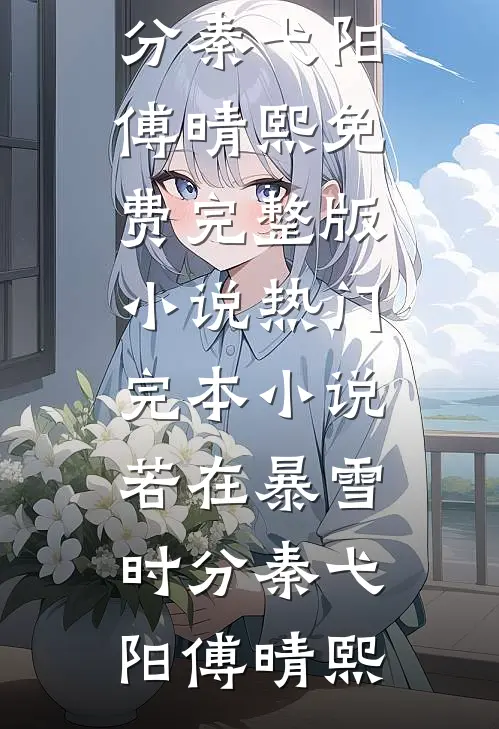 若在暴雪时分秦弋阳傅晴熙免费完整版小说_热门完本小说若在暴雪时分秦弋阳傅晴熙