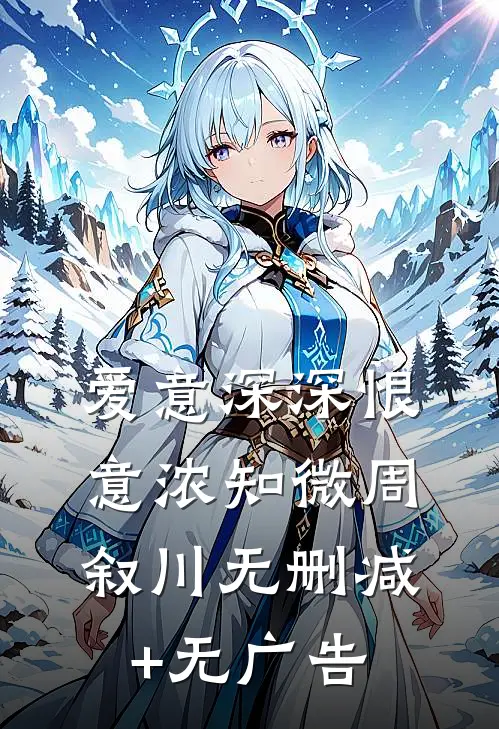 爱意深深恨意浓知微周叙川无删减+无广告