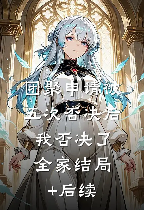 团聚申请被五次否决后，我否决了全家结局+后续