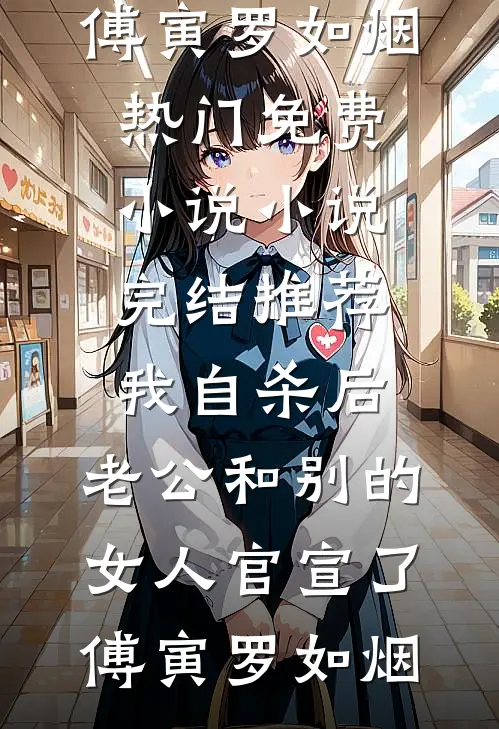 我自杀后，老公和别的女人官宣了傅寅罗如烟热门免费小说_小说完结推荐我自杀后，老公和别的女人官宣了(傅寅罗如烟)
