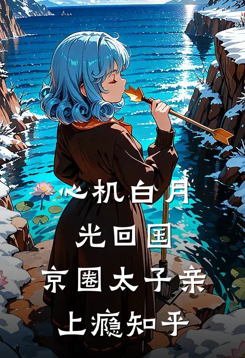 心机白月光回国，京圈太子亲上瘾知乎