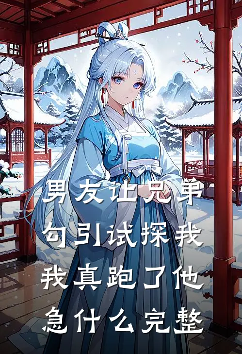 男友让兄弟勾引试探我，我真跑了他急什么完整