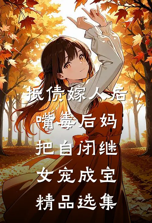 抵债嫁人后，嘴毒后妈把自闭继女宠成宝精品选集