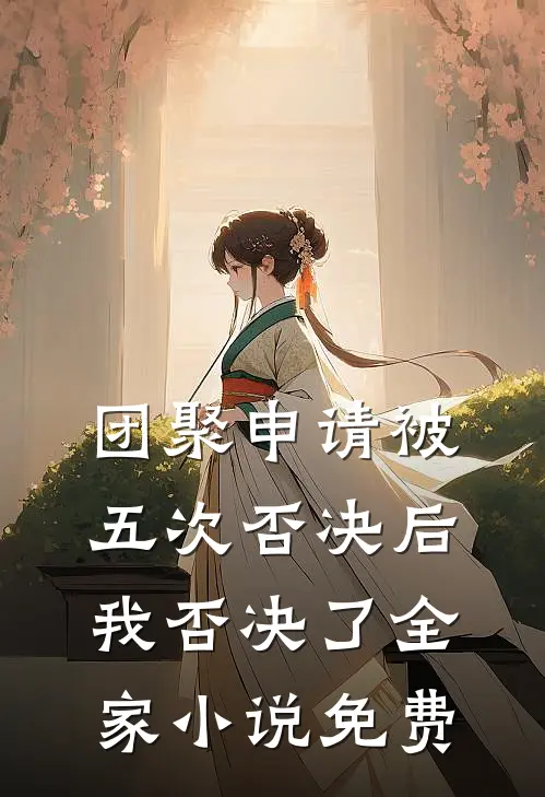 团聚申请被五次否决后，我否决了全家小说免费
