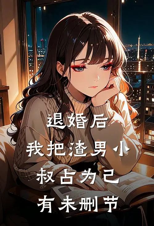 退婚后，我把渣男小叔占为己有未删节