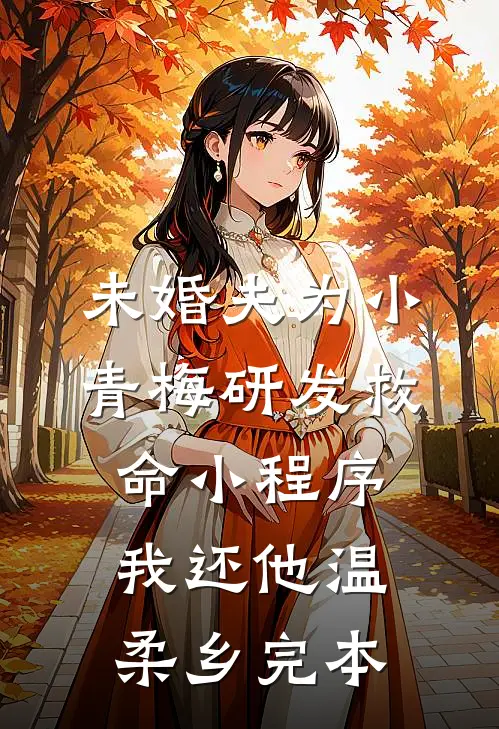 未婚夫为小青梅研发救命小程序，我还他温柔乡完本