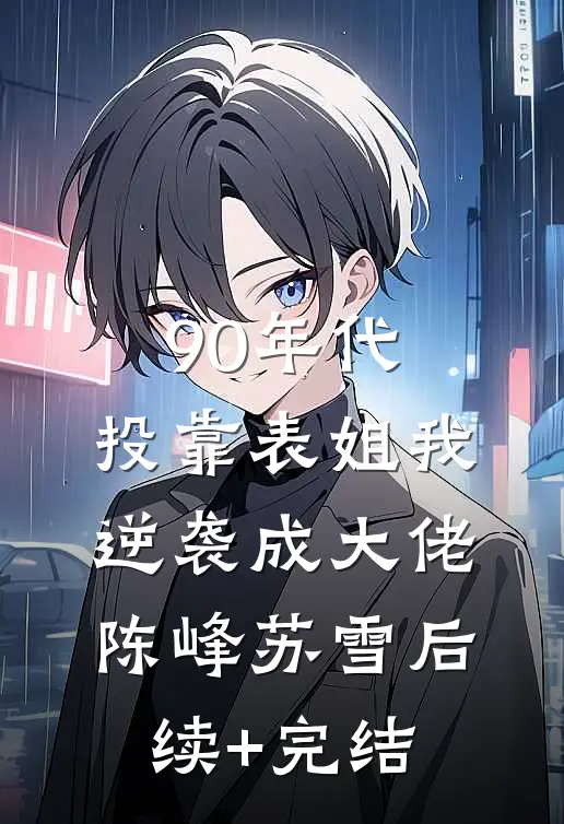 90年代：投靠表姐我逆袭成大佬陈峰苏雪后续+完结