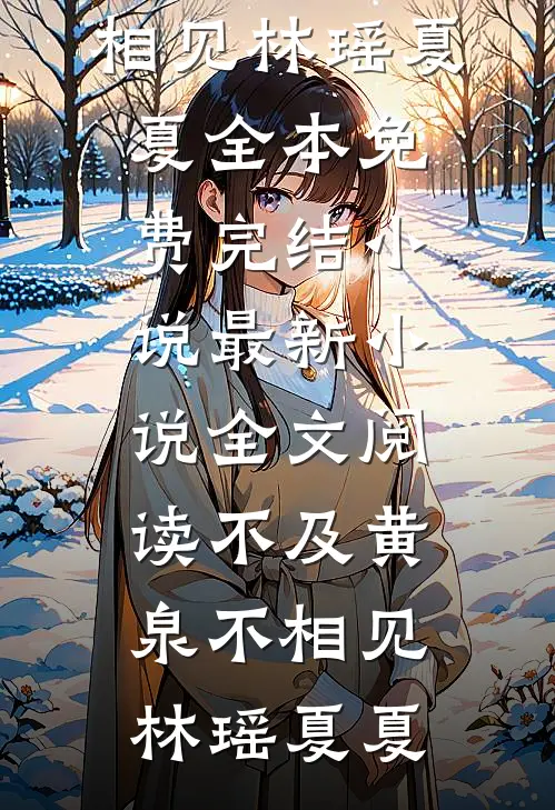 不及黄泉不相见林瑶夏夏全本免费完结小说_最新小说全文阅读不及黄泉不相见(林瑶夏夏)