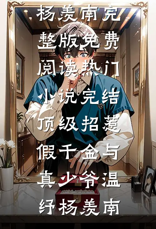 顶级招惹假千金与真少爷温纾杨羡南完整版免费阅读_热门小说完结顶级招惹假千金与真少爷温纾杨羡南