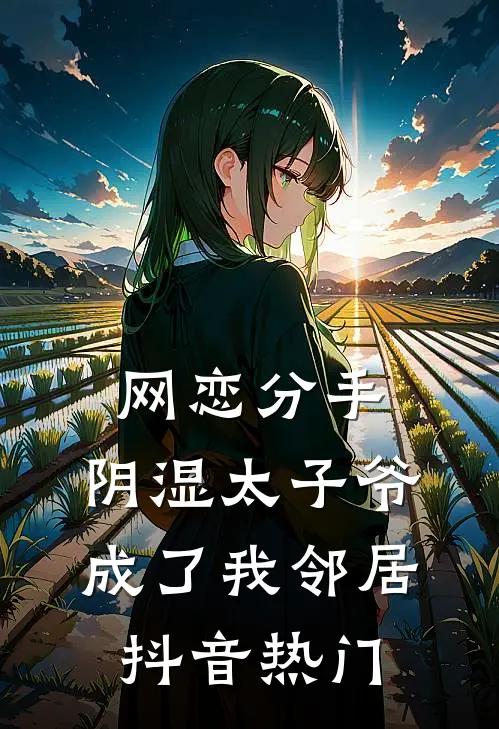 网恋分手，阴湿太子爷成了我邻居抖音热门