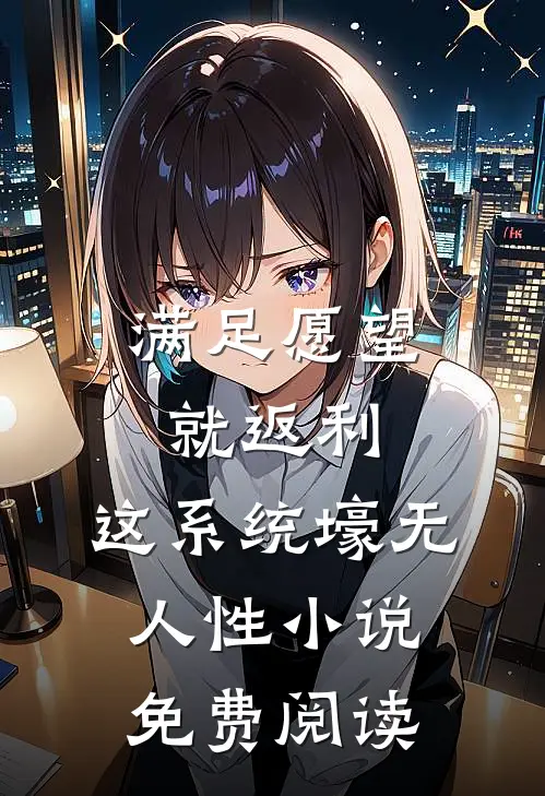 满足愿望就返利，这系统壕无人性小说免费阅读