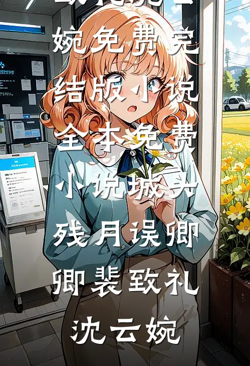 城头残月误卿卿裴致礼沈云婉免费完结版小说_全本免费小说城头残月误卿卿裴致礼沈云婉
