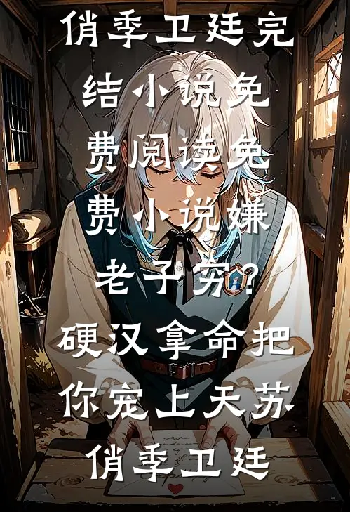 嫌老子穷？硬汉拿命把你宠上天(苏俏季卫廷)完结小说免费阅读_免费小说嫌老子穷？硬汉拿命把你宠上天(苏俏季卫廷)