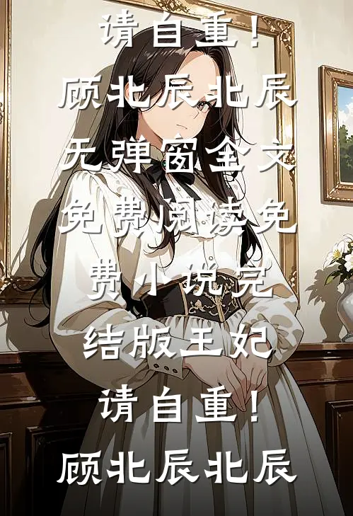 王妃，请自重！(顾北辰北辰)无弹窗全文免费阅读_免费小说完结版王妃，请自重！(顾北辰北辰)