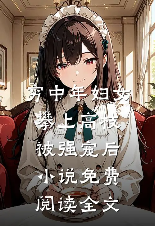 穷中年妇女攀上高枝被强宠后小说免费阅读全文