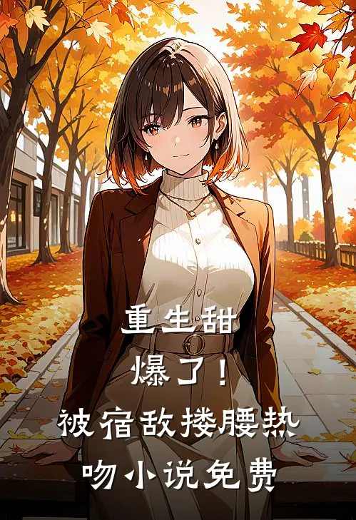 重生甜爆了！被宿敌搂腰热吻小说免费