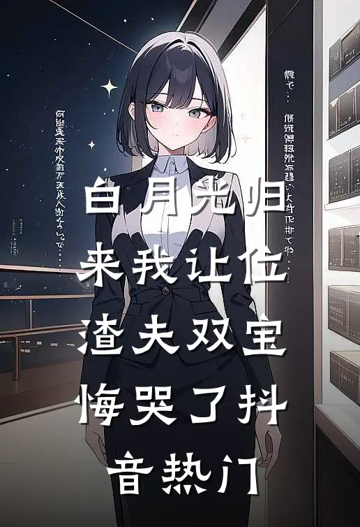 白月光归来我让位，渣夫双宝悔哭了抖音热门