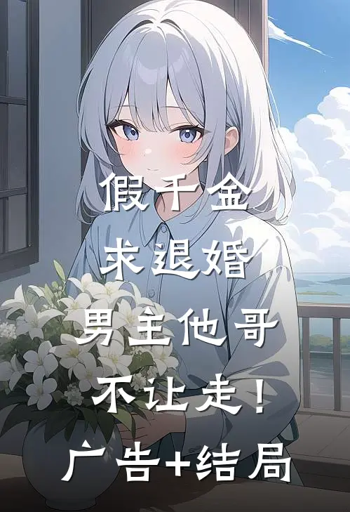 假千金求退婚，男主他哥不让走！广告+结局