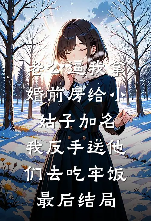 老公逼我拿婚前房给小姑子加名，我反手送他们去吃牢饭最后结局