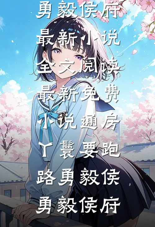 通房丫鬟要跑路勇毅侯勇毅侯府最新小说全文阅读_最新免费小说通房丫鬟要跑路(勇毅侯勇毅侯府)