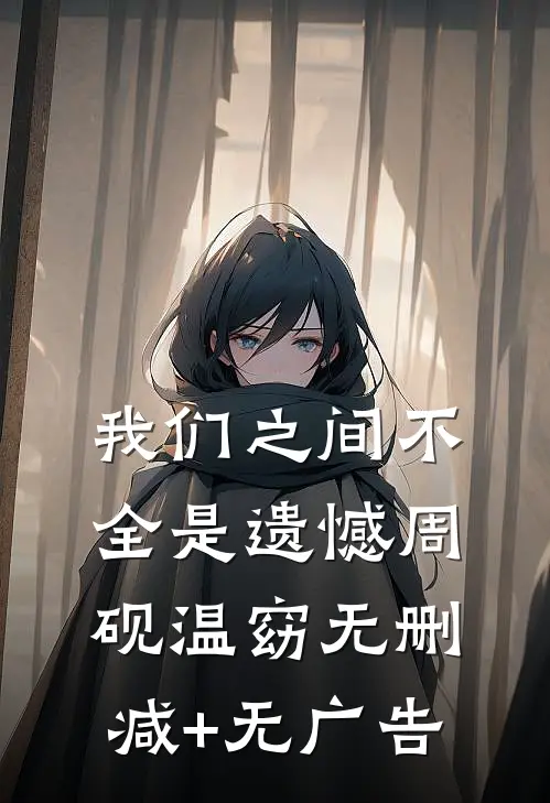 我们之间不全是遗憾周砚温窈无删减+无广告