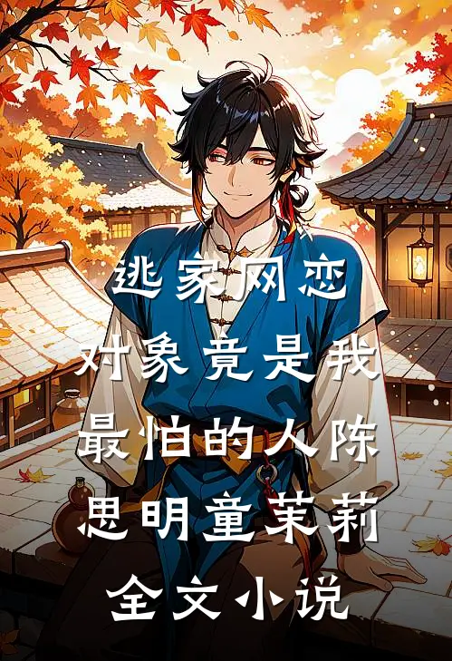 逃家网恋，对象竟是我最怕的人陈思明童茉莉全文小说