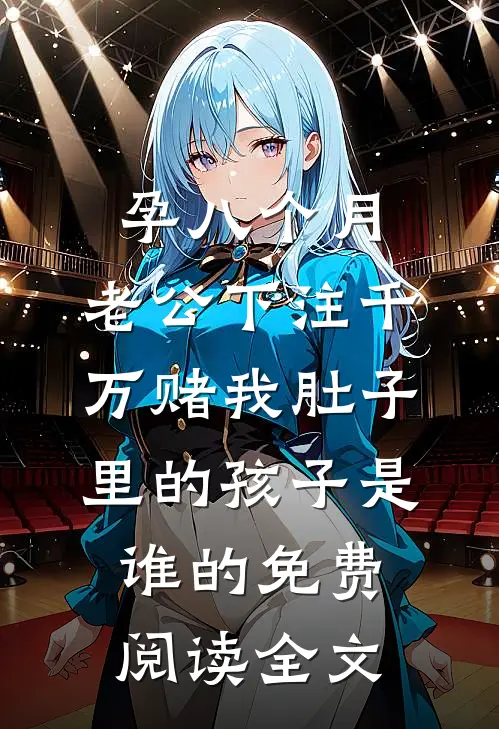 孕八个月，老公下注千万赌我肚子里的孩子是谁的免费阅读全文