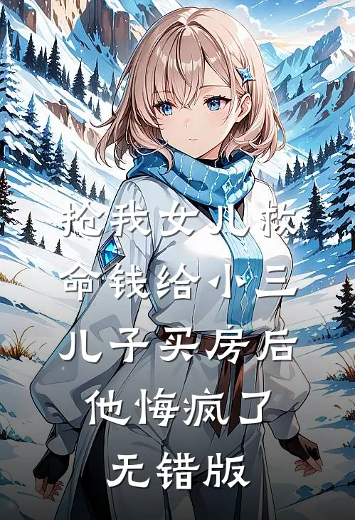 抢我女儿救命钱给小三儿子买房后，他悔疯了无错版