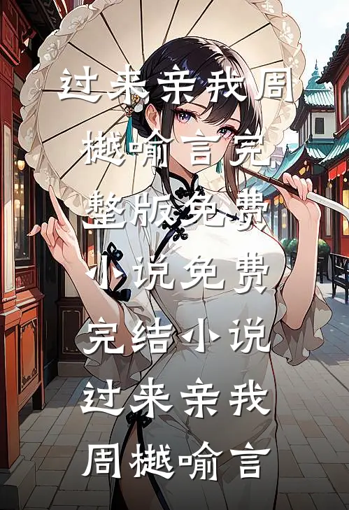 过来亲我(周樾喻言)完整版免费小说_免费完结小说过来亲我周樾喻言