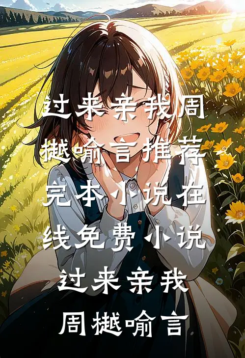 过来亲我(周樾喻言)推荐完本小说_在线免费小说过来亲我(周樾喻言)