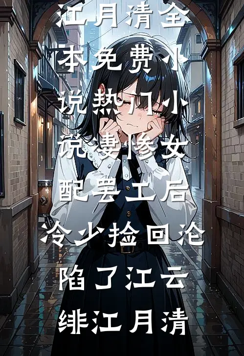 凄惨女配罢工后，冷少捡回沦陷了(江云绯江月清)全本免费小说_热门小说凄惨女配罢工后，冷少捡回沦陷了(江云绯江月清)