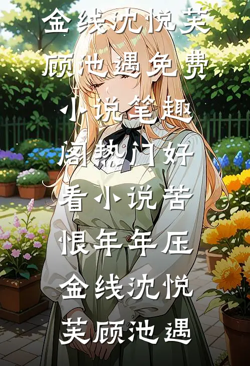 苦恨年年压金线沈悦芙顾池遇免费小说笔趣阁_热门好看小说苦恨年年压金线(沈悦芙顾池遇)