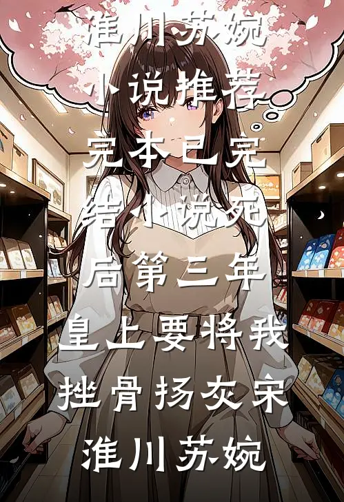 死后第三年，皇上要将我挫骨扬灰宋淮川苏婉小说推荐完本_已完结小说死后第三年，皇上要将我挫骨扬灰宋淮川苏婉