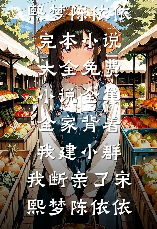 全家背着我建小群，我断亲了宋熙梦陈依依完本小说大全_免费小说全集全家背着我建小群，我断亲了(宋熙梦陈依依)