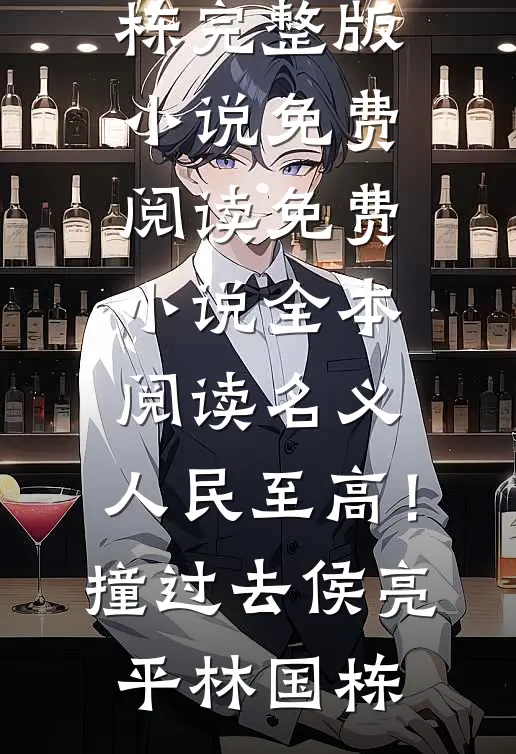 名义：人民至高！撞过去(侯亮平林国栋)完整版小说免费阅读_免费小说全本阅读名义：人民至高！撞过去(侯亮平林国栋)