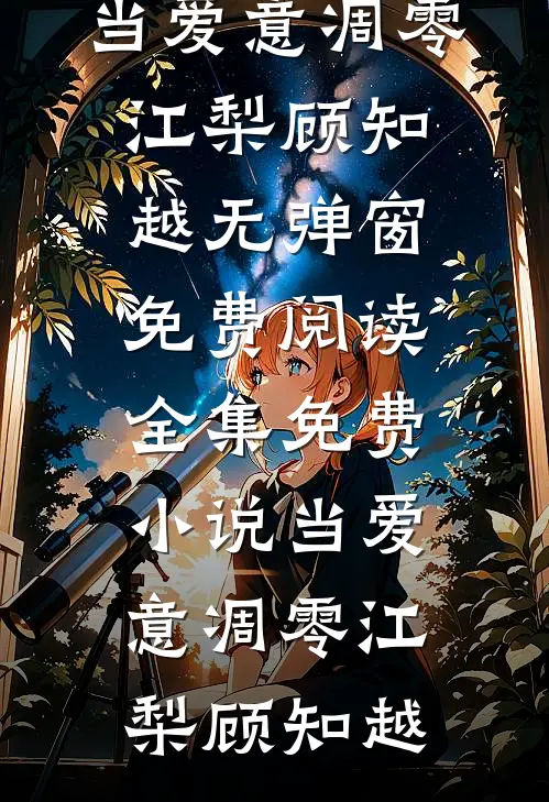 当爱意凋零江梨顾知越无弹窗免费阅读_全集免费小说当爱意凋零(江梨顾知越)