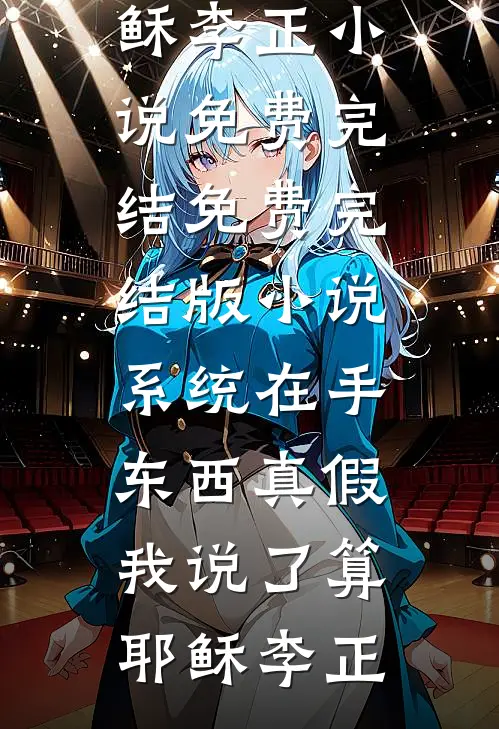 系统在手，东西真假我说了算(耶稣李正)小说免费完结_免费完结版小说系统在手，东西真假我说了算(耶稣李正)