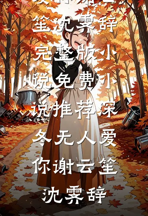 深冬无人爱你(谢云笙沈霁辞)完整版小说_免费小说推荐深冬无人爱你(谢云笙沈霁辞)