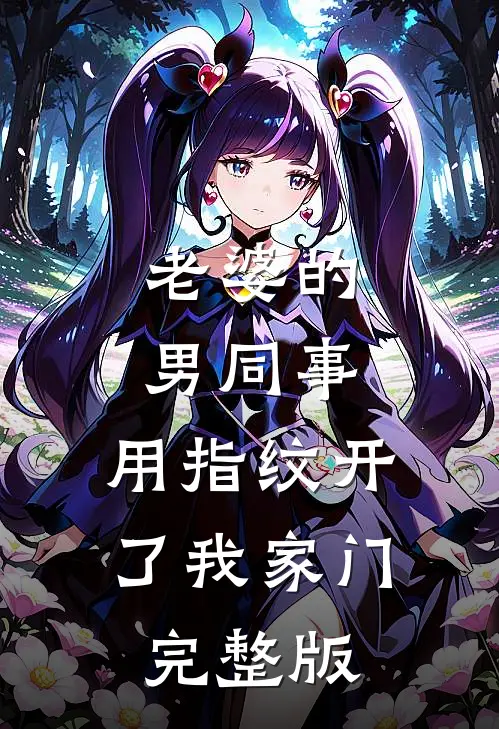 老婆的男同事，用指纹开了我家门完整版