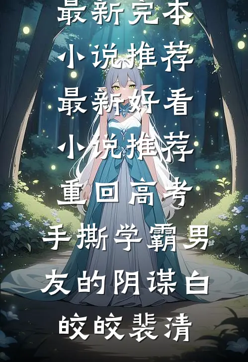 重回高考，手撕学霸男友的阴谋(白皎皎裴清)最新完本小说推荐_最新好看小说推荐重回高考，手撕学霸男友的阴谋(白皎皎裴清)