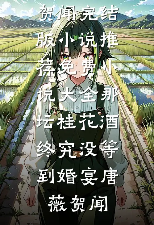 那坛桂花酒，终究没等到婚宴(唐薇贺闻)完结版小说推荐_免费小说大全那坛桂花酒，终究没等到婚宴(唐薇贺闻)