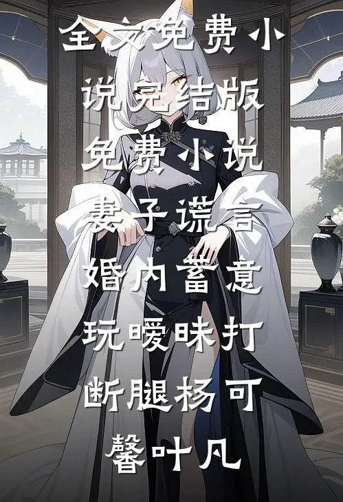 妻子谎言，婚内蓄意玩暧昧打断腿杨可馨叶凡全文免费小说_完结版免费小说妻子谎言，婚内蓄意玩暧昧打断腿杨可馨叶凡