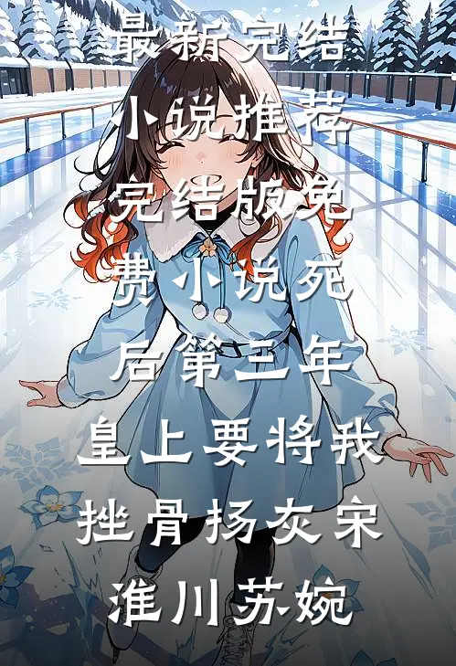 死后第三年，皇上要将我挫骨扬灰(宋淮川苏婉)最新完结小说推荐_完结版免费小说死后第三年，皇上要将我挫骨扬灰宋淮川苏婉
