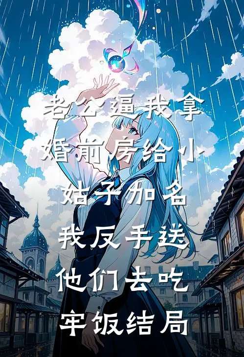 老公逼我拿婚前房给小姑子加名，我反手送他们去吃牢饭结局