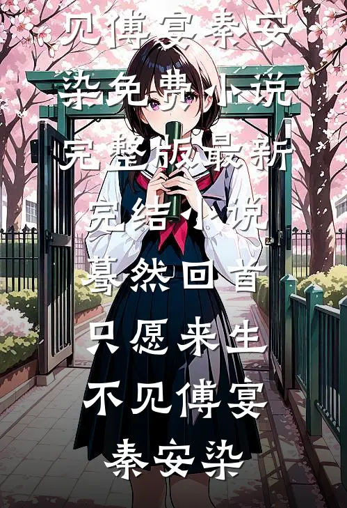 蓦然回首，只愿来生不见(傅宴秦安染)免费小说完整版_最新完结小说蓦然回首，只愿来生不见(傅宴秦安染)