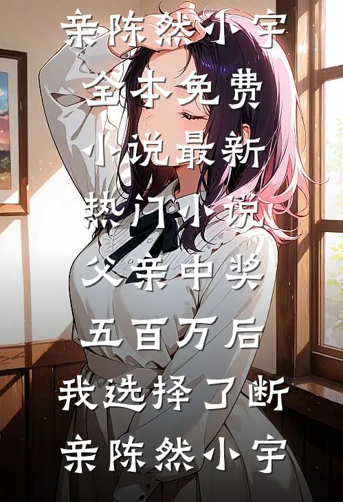 父亲中奖五百万后，我选择了断亲(陈然小宇)全本免费小说_最新热门小说父亲中奖五百万后，我选择了断亲陈然小宇