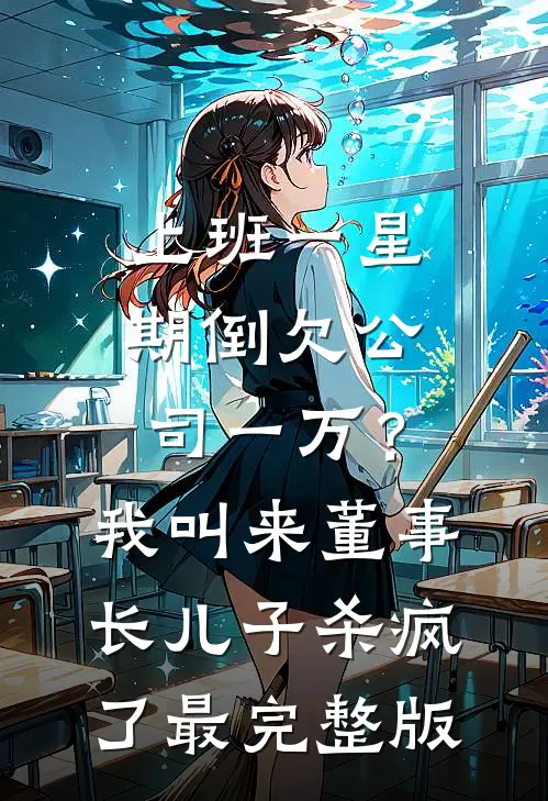 上班一星期倒欠公司一万？我叫来董事长儿子杀疯了最完整版